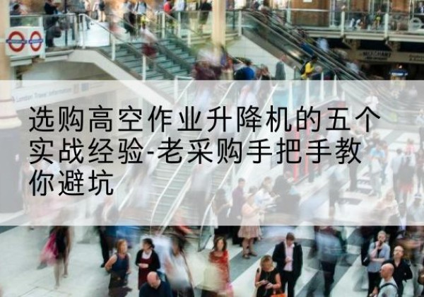 济宁高空作业升降机厂家-选购高空作业升降机的五个实战经验-老采购手把手教你避坑