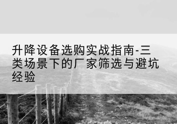 济宁移动式升降机厂家推荐-升降设备选购实战指南-三类场景下的厂家筛选与避坑经验