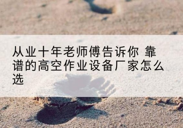 济宁高空作业升降机厂家推荐-从业十年老师傅告诉你 靠谱的高空作业设备厂家怎么选