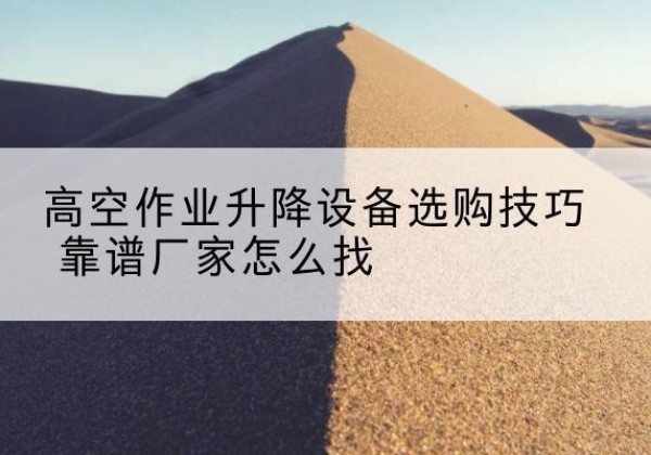 济宁电动升降平台厂家推荐-高空作业升降设备选购技巧 靠谱厂家怎么找