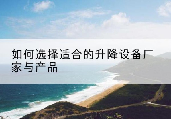 济宁电动升降平台厂家-如何选择适合的升降设备厂家与产品